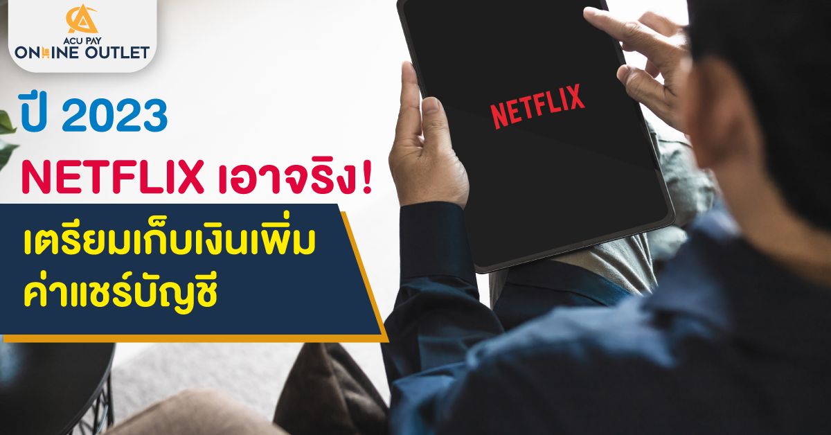 ปี 2023 NETFLIX เอาจริง เตรียมเก็บเงินเพิ่มค่าแชร์บัญชี