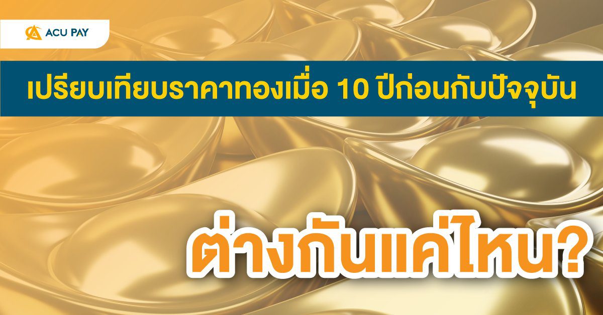 เปรียบเทียบราคาทองเมื่อ 10 ปีก่อนกับปัจจุบัน ต่างกันแค่ไหน